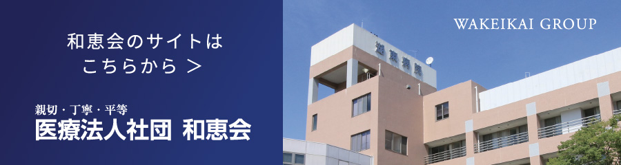 和恵会のサイトはこちらから>親切・丁寧・平等医療法人社団 和恵会 WAKEIKAI GROUP